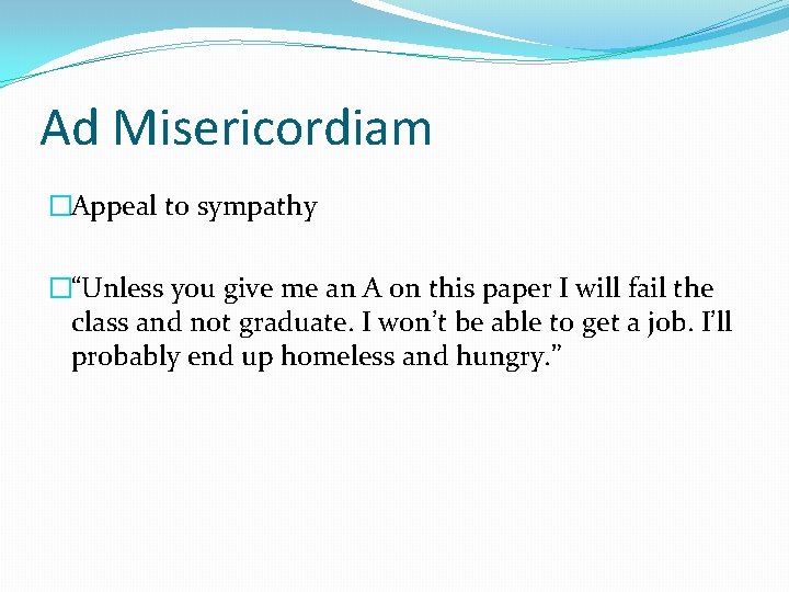 Ad Misericordiam �Appeal to sympathy �“Unless you give me an A on this paper