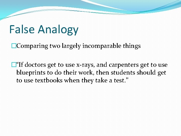 False Analogy �Comparing two largely incomparable things �“If doctors get to use x-rays, and