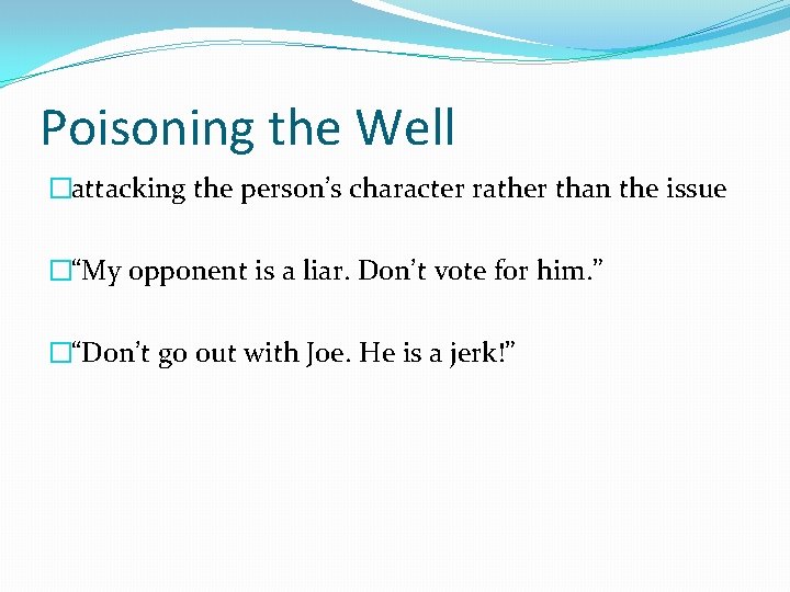 Poisoning the Well �attacking the person’s character rather than the issue �“My opponent is