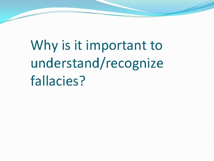 Why is it important to understand/recognize fallacies? 