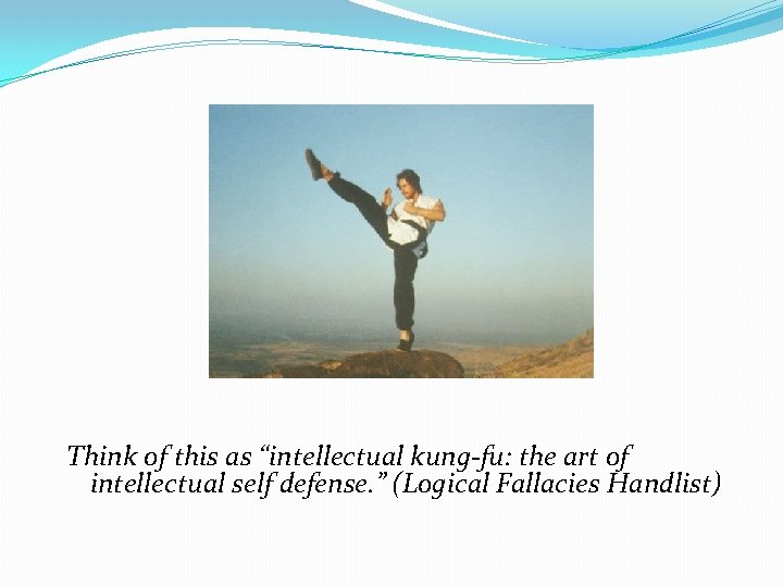 Think of this as “intellectual kung-fu: the art of intellectual self defense. ” (Logical