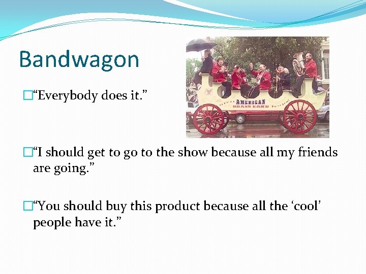 Bandwagon �“Everybody does it. ” �“I should get to go to the show because