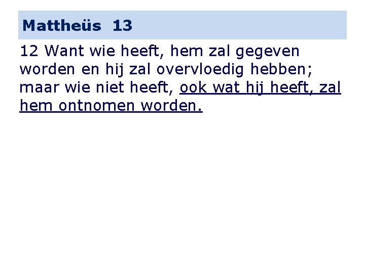 Mattheüs 13 12 Want wie heeft, hem zal gegeven worden en hij zal overvloedig