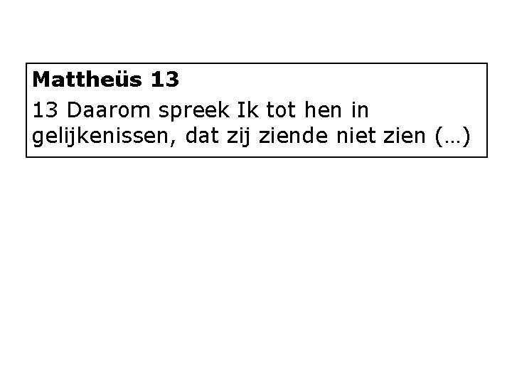 Mattheüs 13 13 Daarom spreek Ik tot hen in gelijkenissen, dat zij ziende niet