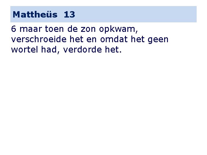 Mattheüs 13 6 maar toen de zon opkwam, verschroeide het en omdat het geen