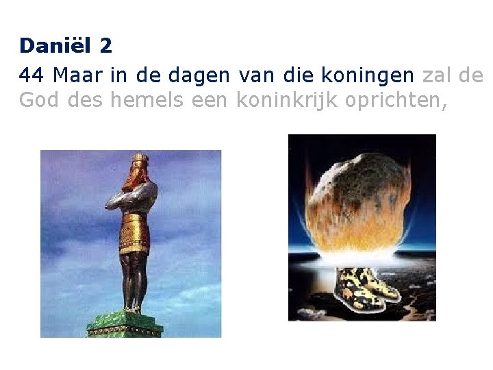 Daniël 2 44 Maar in de dagen van die koningen zal de God des