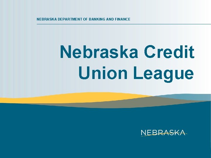 NEBRASKA DEPARTMENT OF BANKING AND FINANCE Nebraska Credit Union League 
