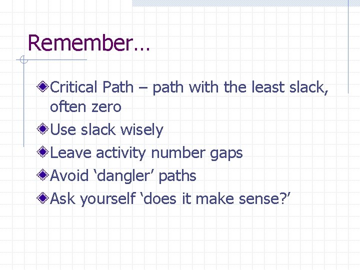 Remember… Critical Path – path with the least slack, often zero Use slack wisely
