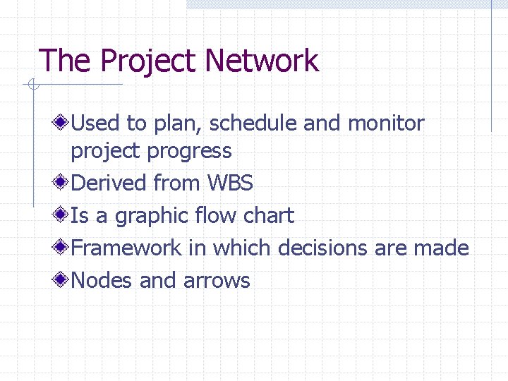 The Project Network Used to plan, schedule and monitor project progress Derived from WBS