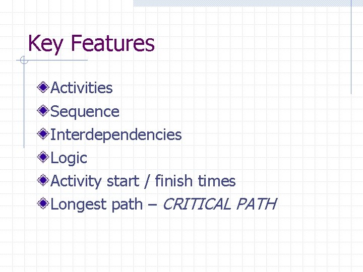 Key Features Activities Sequence Interdependencies Logic Activity start / finish times Longest path –