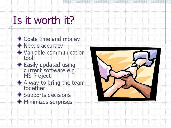 Is it worth it? Costs time and money Needs accuracy Valuable communication tool Easily