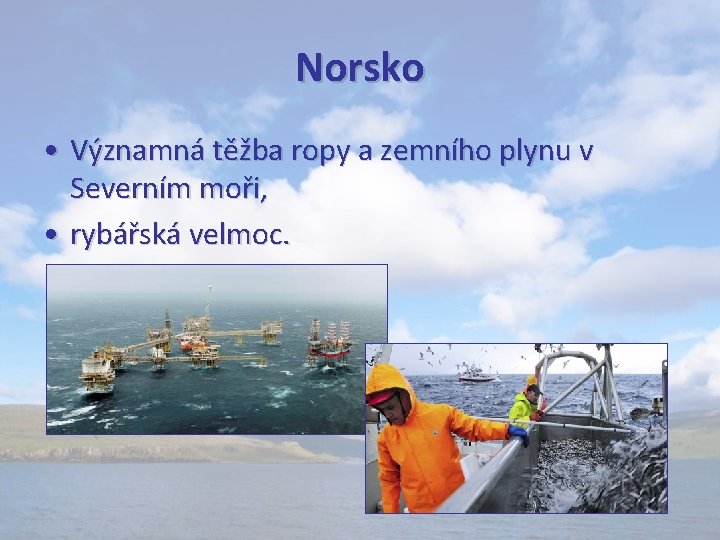 Norsko • Významná těžba ropy a zemního plynu v Severním moři, • rybářská velmoc.