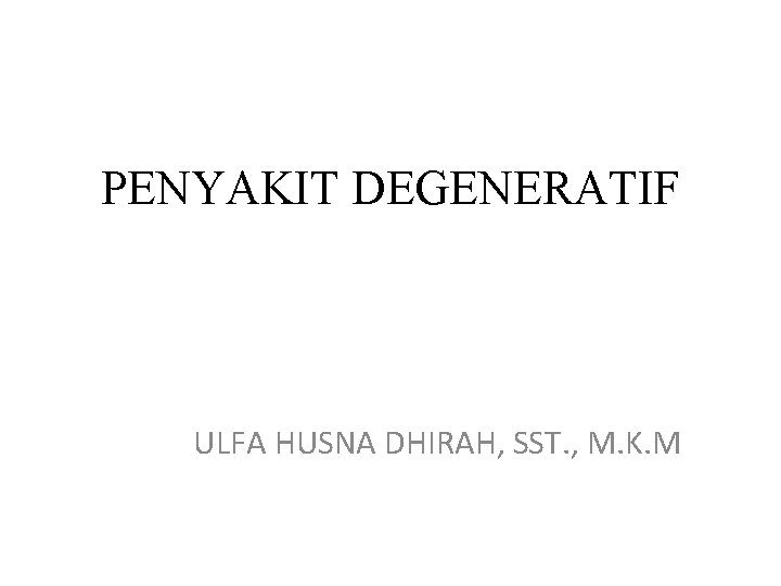 PENYAKIT DEGENERATIF ULFA HUSNA DHIRAH, SST. , M. K. M 