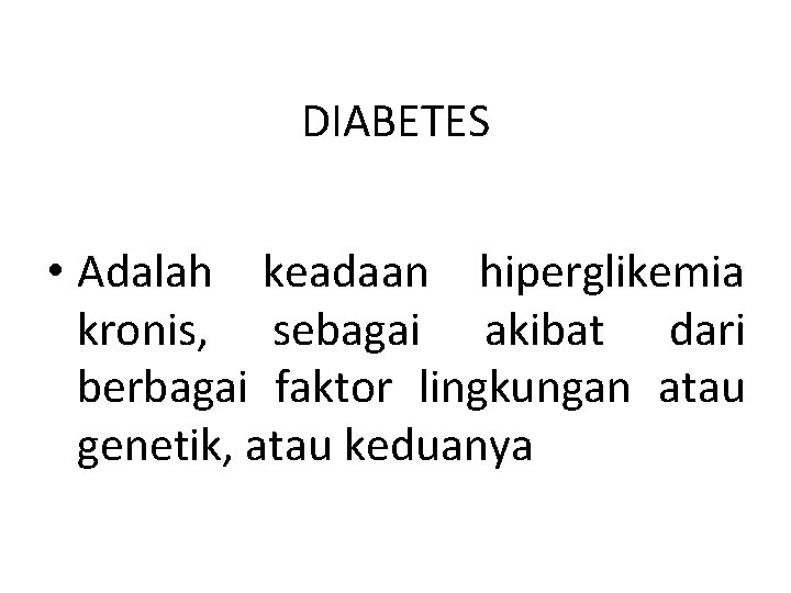 DIABETES • Adalah keadaan hiperglikemia kronis, sebagai akibat dari berbagai faktor lingkungan atau genetik,