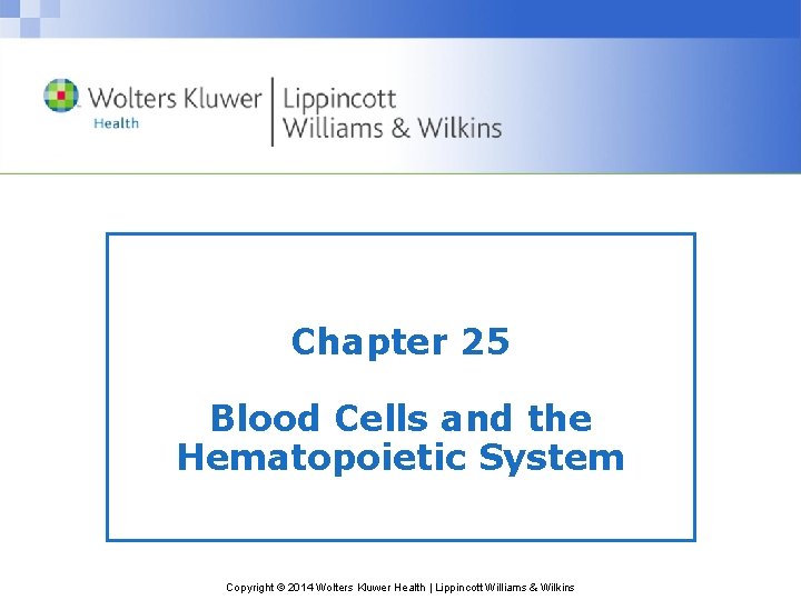 Chapter 25 Blood Cells and the Hematopoietic System Copyright © 2014 Wolters Kluwer Health