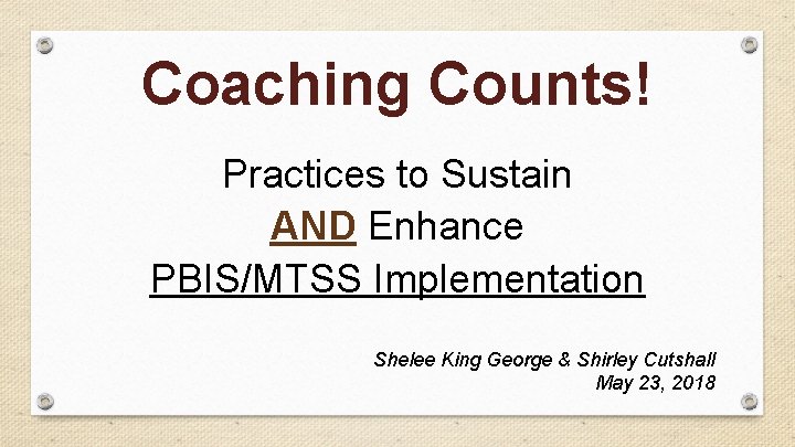 Coaching Counts! Practices to Sustain AND Enhance PBIS/MTSS Implementation Shelee King George & Shirley