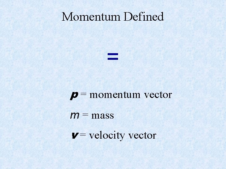 Momentum Defined = p = momentum vector m = mass v = velocity vector