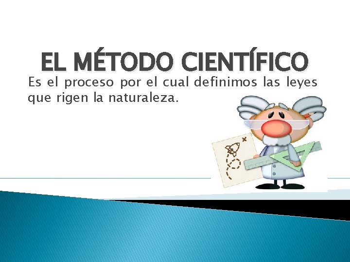 EL MÉTODO CIENTÍFICO Es el proceso por el cual definimos las leyes que rigen