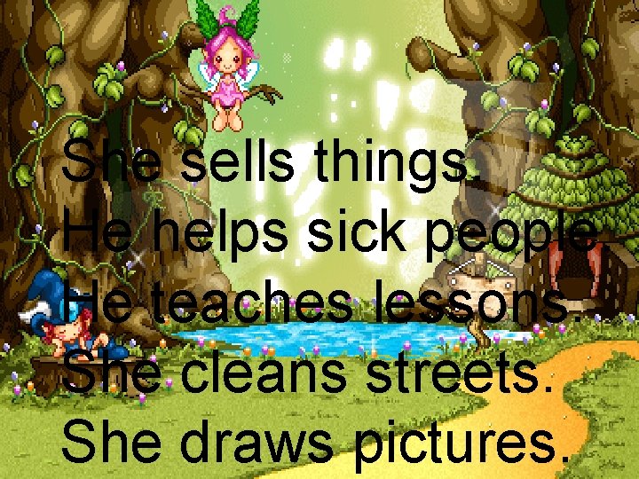 She sells things. He helps sick people. He teaches lessons. She cleans streets. She