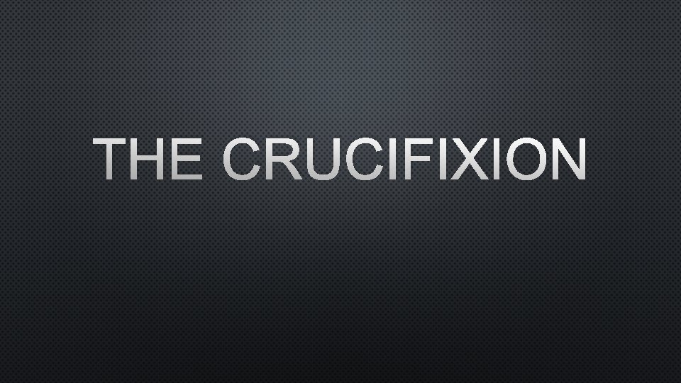 THE CRUCIFIXION 
