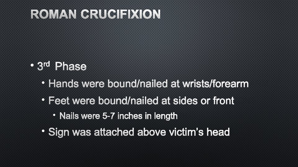 ROMAN CRUCIFIXION • 3 RD PHASE • HANDS WERE BOUND/NAILED AT WRISTS/FOREARM • FEET