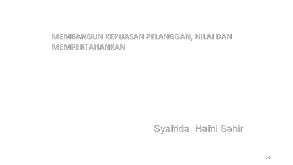 MEMBANGUN KEPUASAN PELANGGAN, NILAI DAN MEMPERTAHANKAN Syafrida Hafni Sahir 3 -1 