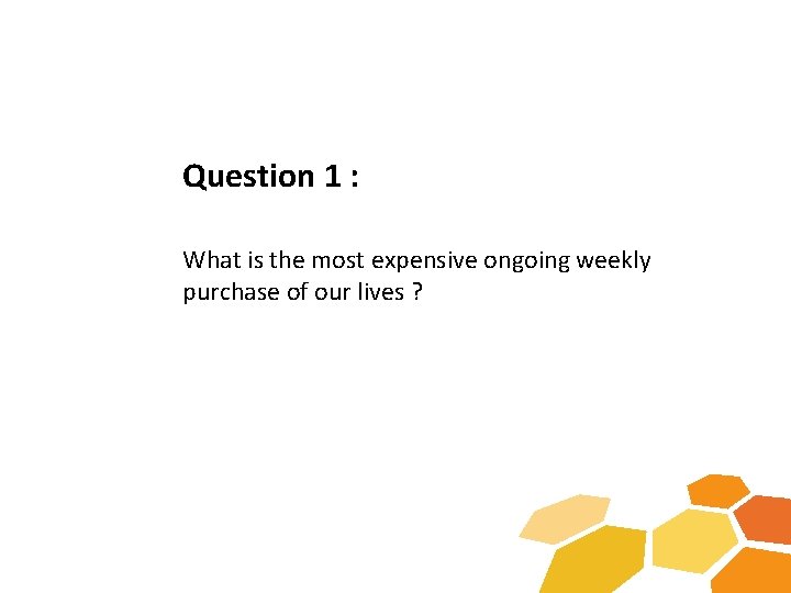 Question 1 : What is the most expensive ongoing weekly purchase of our lives