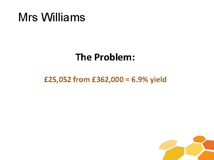 Mrs Williams The Problem: £ 25, 052 from £ 362, 000 = 6. 9%