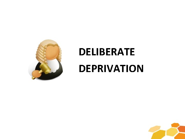 DELIBERATE DEPRIVATION 