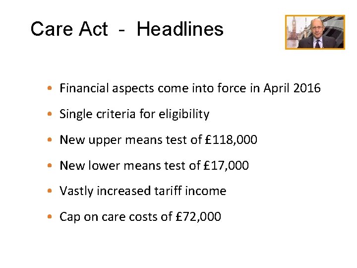 Care Act - Headlines • Financial aspects come into force in April 2016 •