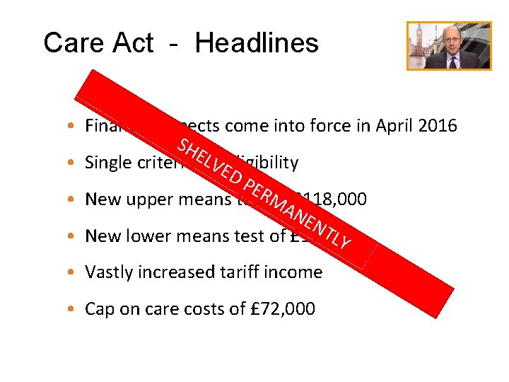 Care Act - Headlines • Financial aspects come into force in April 2016 SH