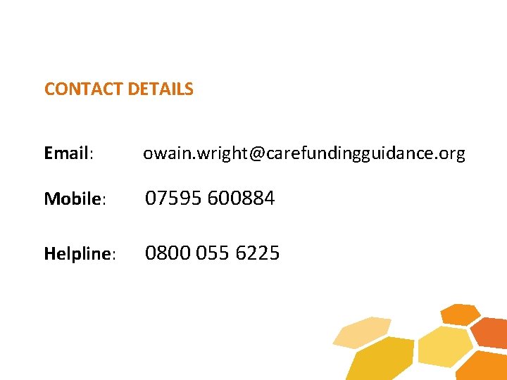 CONTACT DETAILS Email: owain. wright@carefundingguidance. org Mobile: 07595 600884 Helpline: 0800 055 6225 