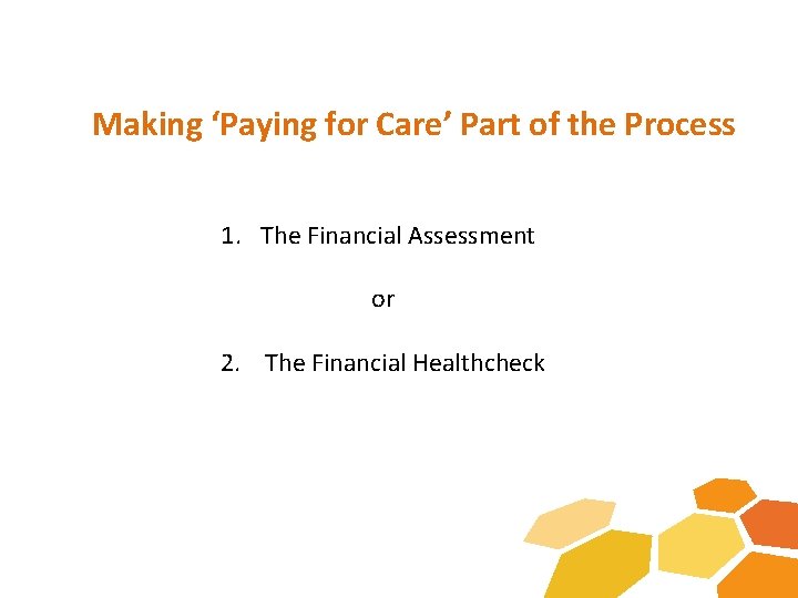 Making ‘Paying for Care’ Part of the Process 1. The Financial Assessment or 2.