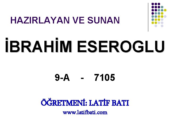 HAZIRLAYAN VE SUNAN İBRAHİM ESEROGLU 9 -A - 7105 ÖĞRETMENİ: LATİF BATI www. latifbati. HAZIRLAYAN VE SUNAN İBRAHİM ESEROGLU 9 -A - 7105 ÖĞRETMENİ: LATİF BATI www. latifbati.