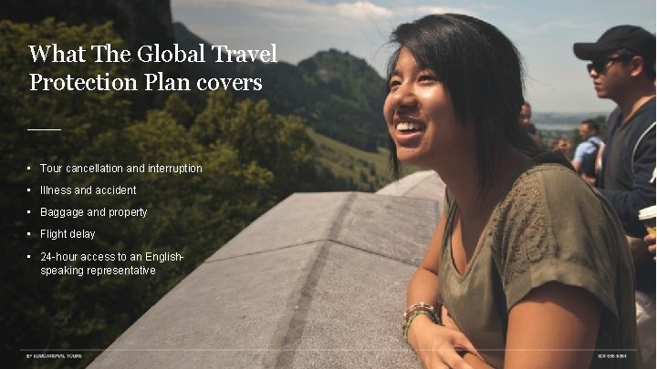 What The Global Travel Protection Plan covers • Tour cancellation and interruption • Illness