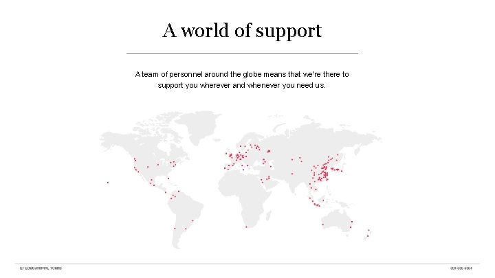 A world of support A team of personnel around the globe means that we’re