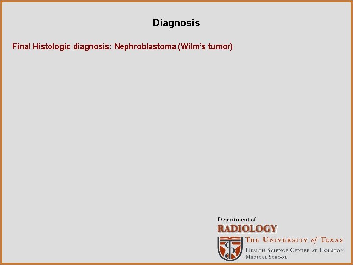 Diagnosis Final Histologic diagnosis: Nephroblastoma (Wilm’s tumor) 