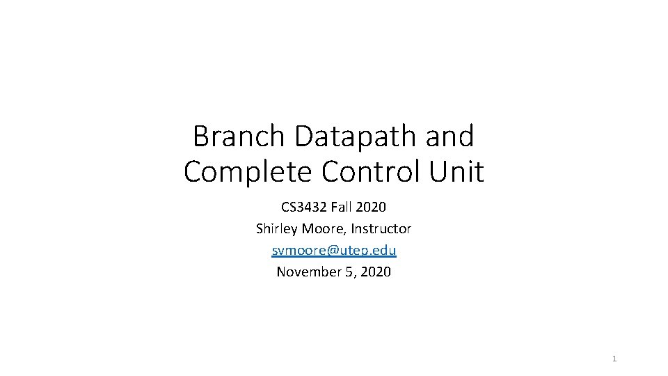 Branch Datapath and Complete Control Unit CS 3432 Fall 2020 Shirley Moore, Instructor svmoore@utep.
