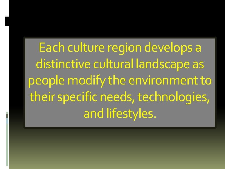 Each culture region develops a distinctive cultural landscape as people modify the environment to