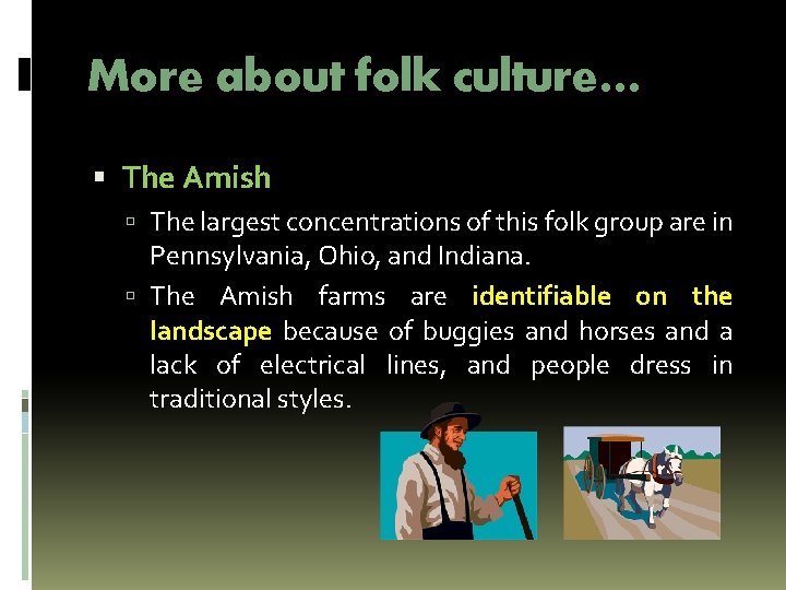 More about folk culture… The Amish The largest concentrations of this folk group are