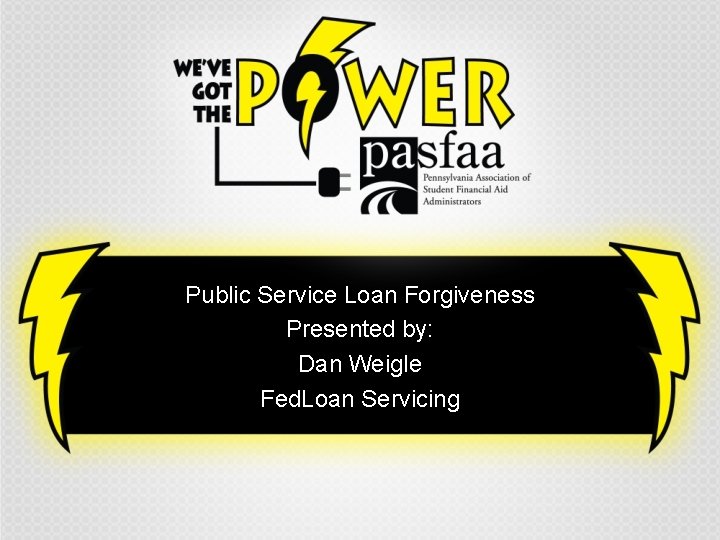 Public Service Loan Forgiveness Presented by: Dan Weigle Fed. Loan Servicing 