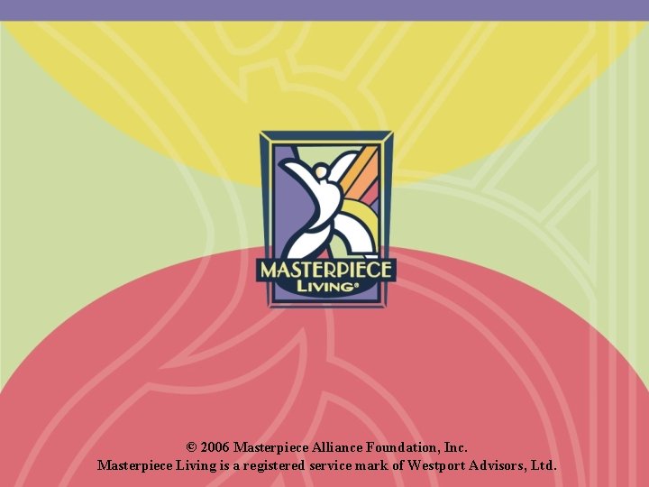 © 2006 Masterpiece Alliance Foundation, Inc. Masterpiece Living is a registered service mark of