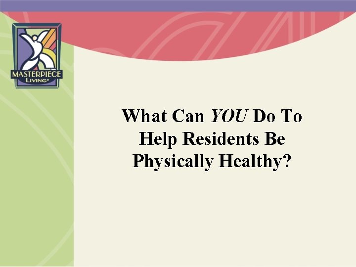 What Can YOU Do To Help Residents Be Physically Healthy? 