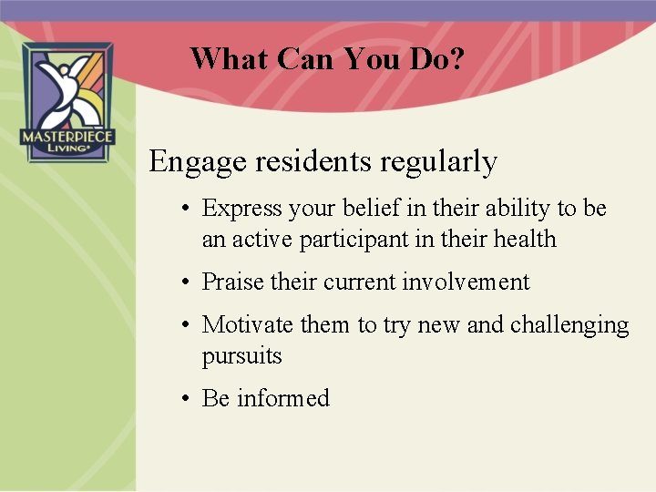 What Can You Do? Engage residents regularly • Express your belief in their ability