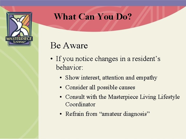 What Can You Do? Be Aware • If you notice changes in a resident’s