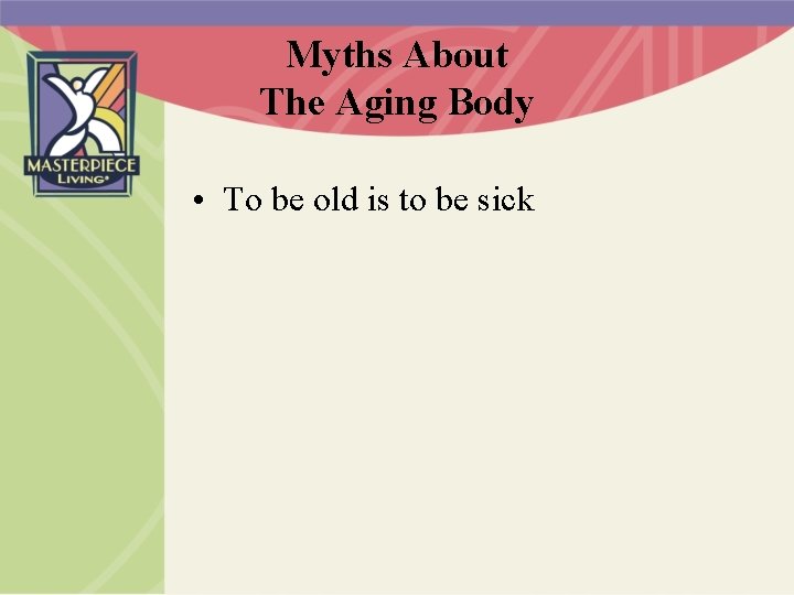 Myths About The Aging Body • To be old is to be sick 