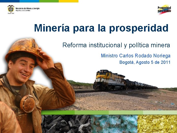 Minería para la prosperidad Reforma institucional y política minera Ministro Carlos Rodado Noriega Bogotá,