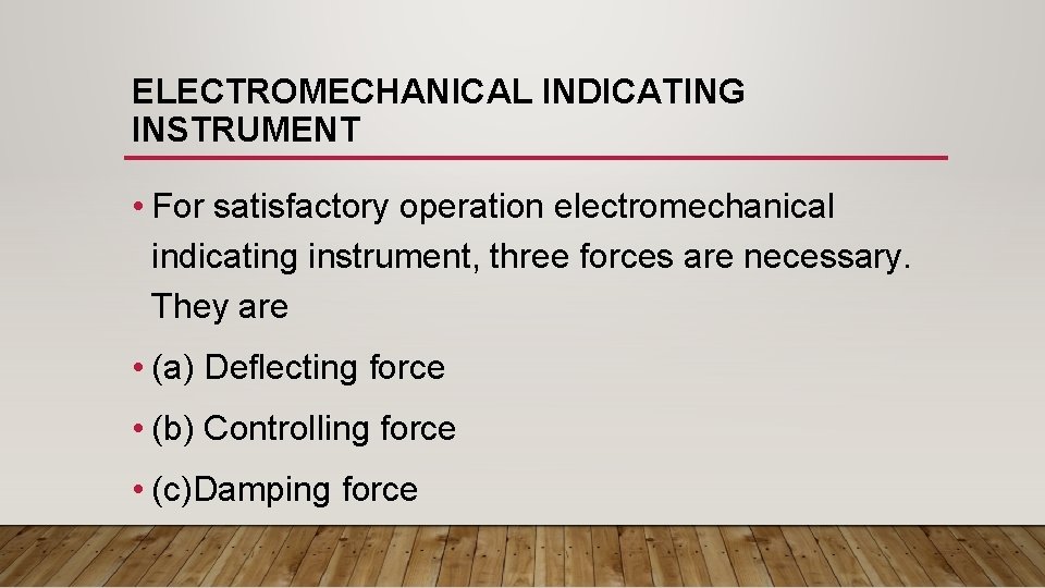 ELECTROMECHANICAL INDICATING INSTRUMENT • For satisfactory operation electromechanical indicating instrument, three forces are necessary. ELECTROMECHANICAL INDICATING INSTRUMENT • For satisfactory operation electromechanical indicating instrument, three forces are necessary.