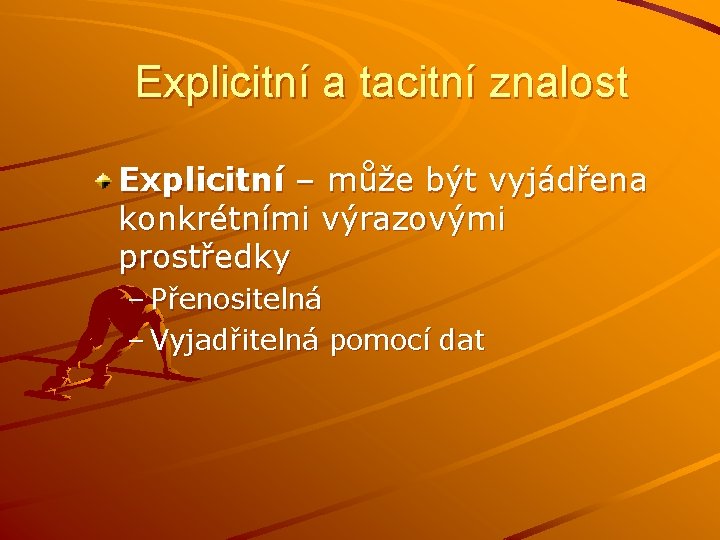 Explicitní a tacitní znalost Explicitní – může být vyjádřena konkrétními výrazovými prostředky – Přenositelná