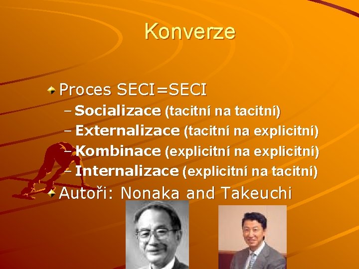 Konverze Proces SECI=SECI – Socializace (tacitní na tacitní) – Externalizace (tacitní na explicitní) –